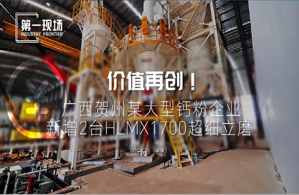 第一现场|价值再创！广西贺州某大型钙粉企业新增2台HLMX1700超细立磨